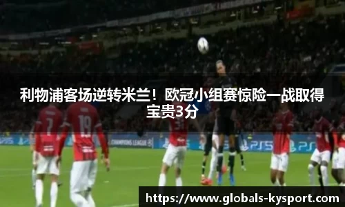 利物浦客场逆转米兰！欧冠小组赛惊险一战取得宝贵3分