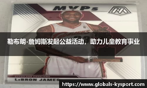 勒布朗-詹姆斯发起公益活动，助力儿童教育事业