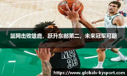 篮网击败雄鹿，跃升东部第二，未来冠军可期