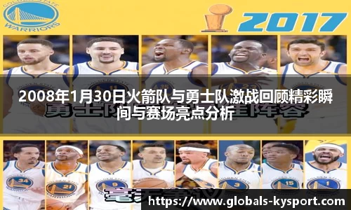 2008年1月30日火箭队与勇士队激战回顾精彩瞬间与赛场亮点分析