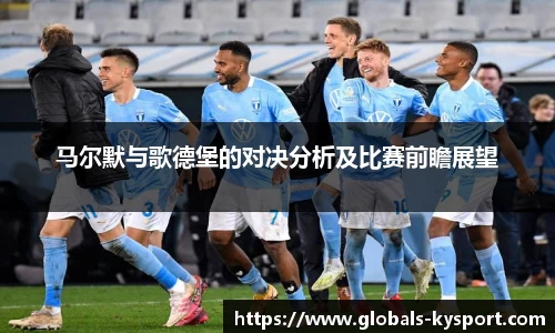 马尔默与歌德堡的对决分析及比赛前瞻展望
