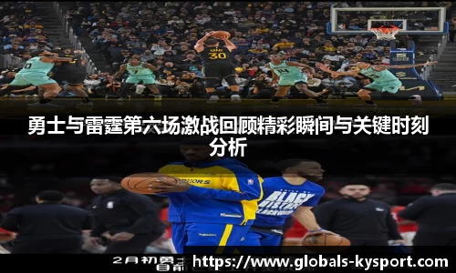 勇士与雷霆第六场激战回顾精彩瞬间与关键时刻分析