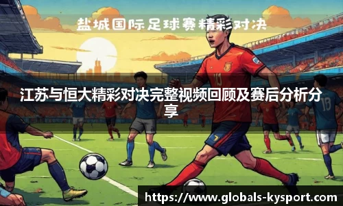 江苏与恒大精彩对决完整视频回顾及赛后分析分享