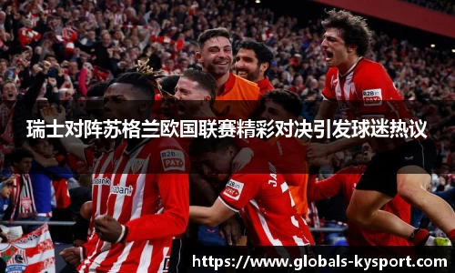 瑞士对阵苏格兰欧国联赛精彩对决引发球迷热议