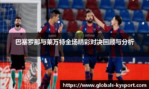 巴塞罗那与莱万特全场精彩对决回顾与分析