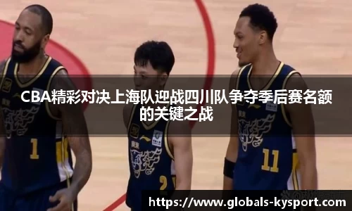 CBA精彩对决上海队迎战四川队争夺季后赛名额的关键之战