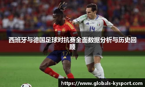 西班牙与德国足球对抗赛全面数据分析与历史回顾