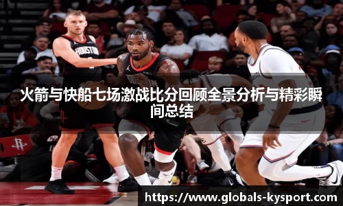 火箭与快船七场激战比分回顾全景分析与精彩瞬间总结