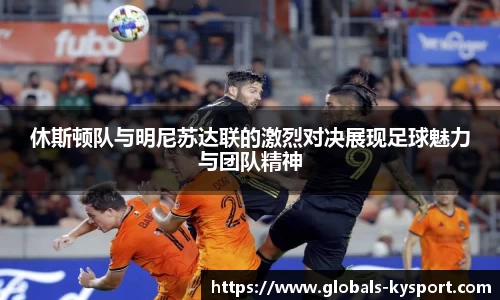 休斯顿队与明尼苏达联的激烈对决展现足球魅力与团队精神