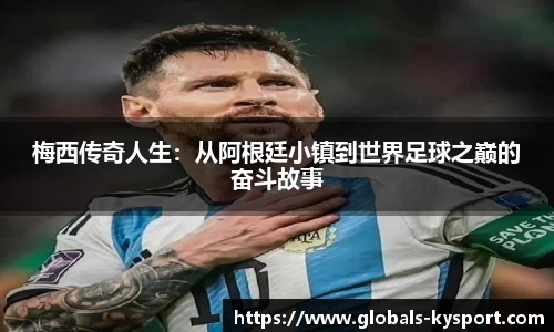 梅西传奇人生：从阿根廷小镇到世界足球之巅的奋斗故事