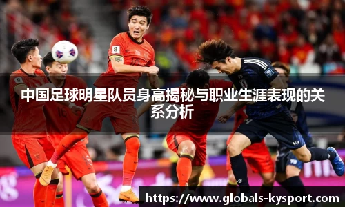 中国足球明星队员身高揭秘与职业生涯表现的关系分析
