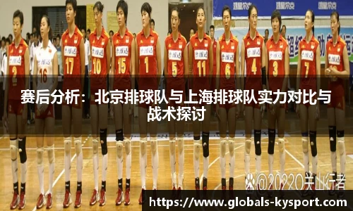 赛后分析：北京排球队与上海排球队实力对比与战术探讨